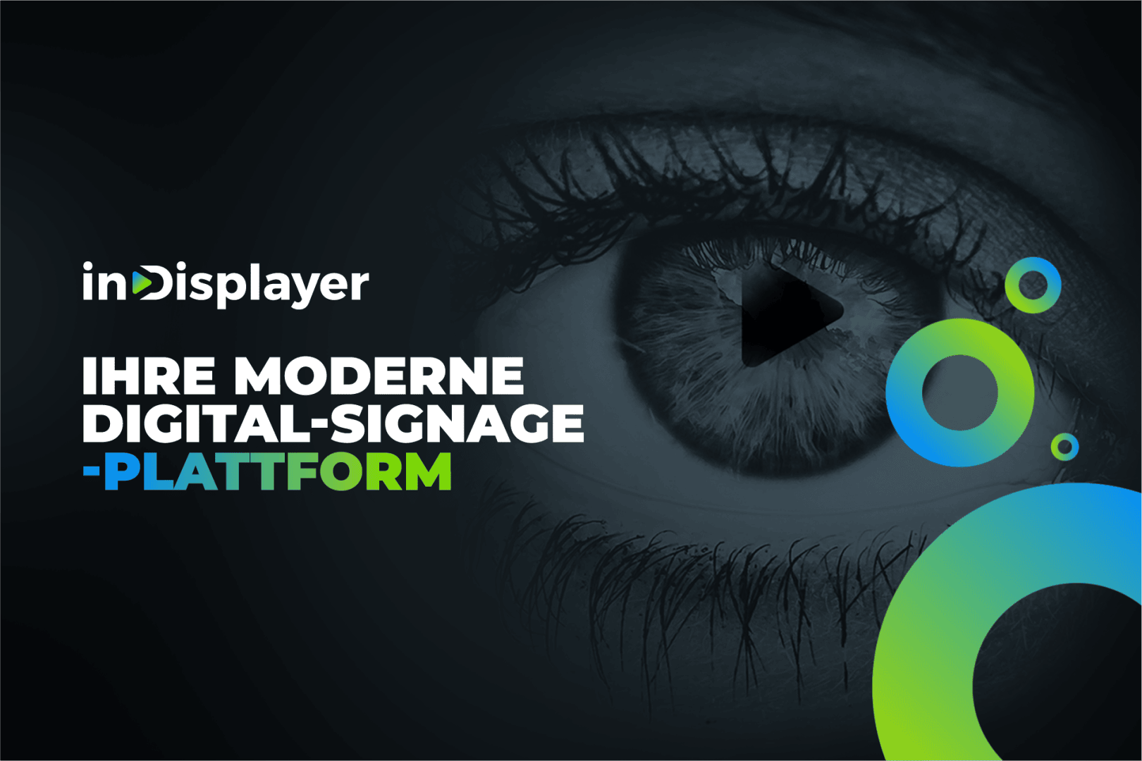 Nahaufnahme eines menschlichen Auges mit einer Play-Taste in der Pupille. Daneben steht in fettem weiß-blauem Text „inDisplayer“, „IHRE MODERNE DIGITAL-SIGNAGE-PLATTFORM“, mit abstrakten blauen und grünen Kreisen im Vordergrund.