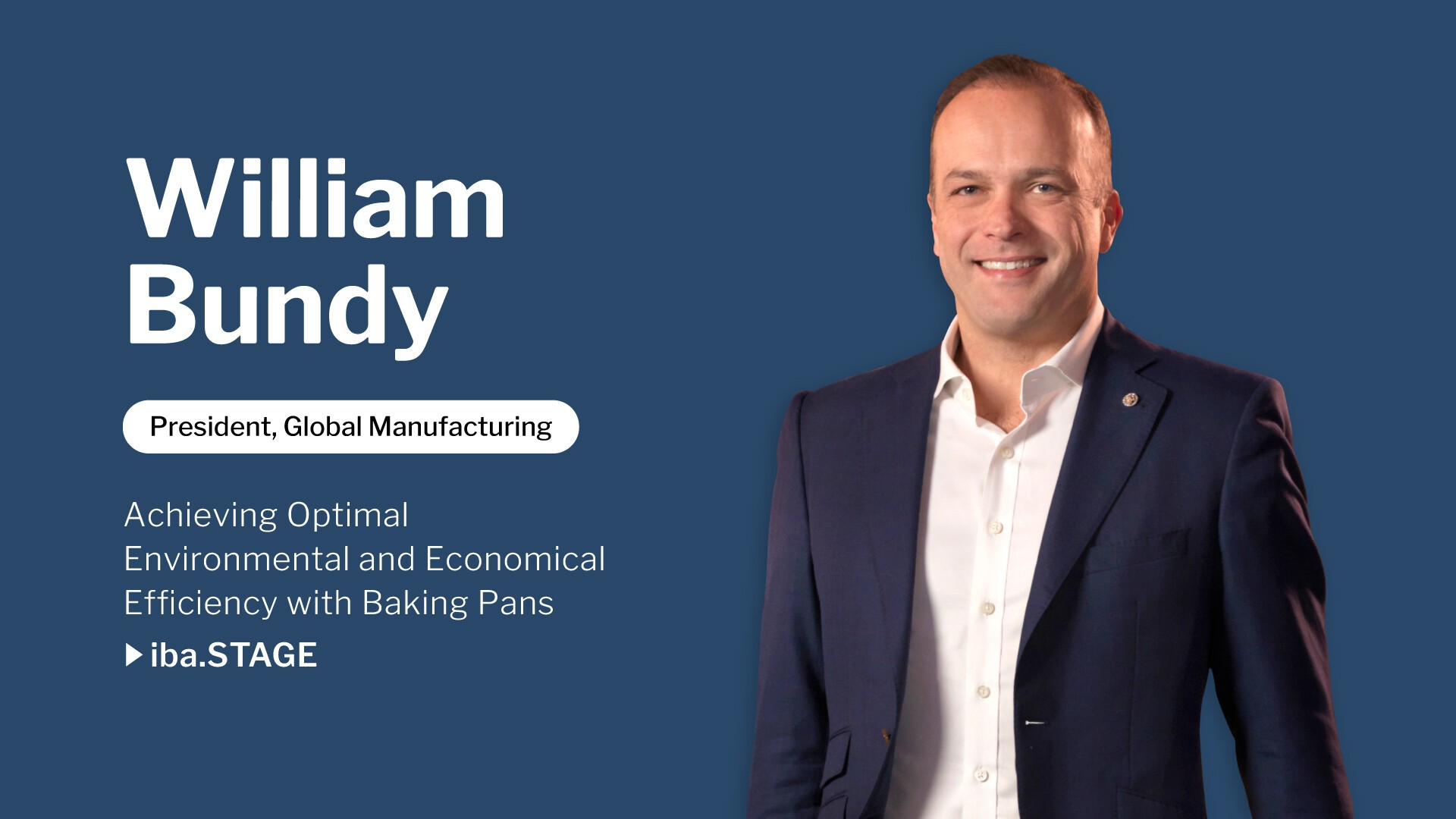 A smiling man in a suit stands in front of a blue background. Text reads: William Bundy, President, Global Manufacturing. Achieving Optimal Environmental and Economical Efficiency with Baking Pans. iba.STAGE.