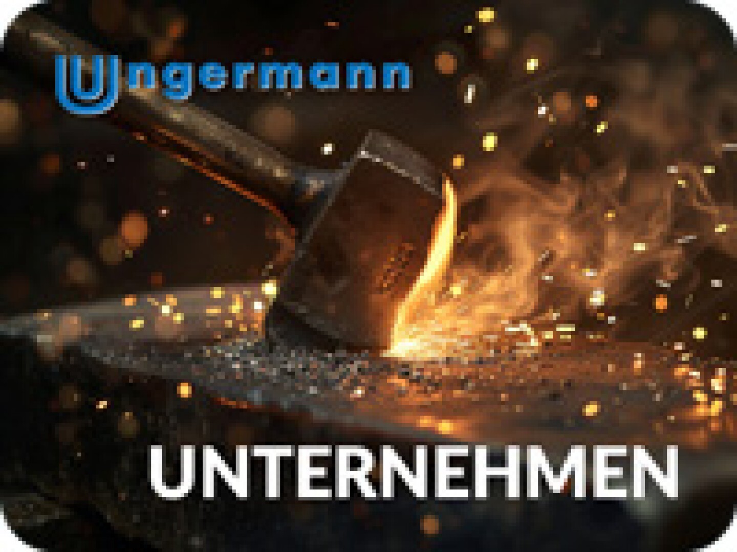 A hammer strikes hot metal on an anvil, creating sparks. The word Unternehmen and the logo Ungermann are displayed in the image.